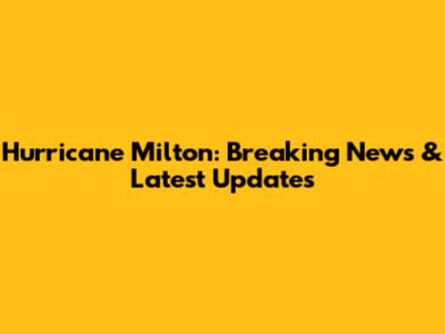 Hurricane Milton: Breaking News & Latest Updates