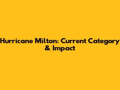 Hurricane Milton: Current Category & Impact
