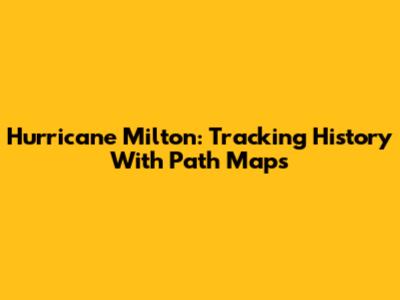 Hurricane Milton: Tracking History With Path Maps