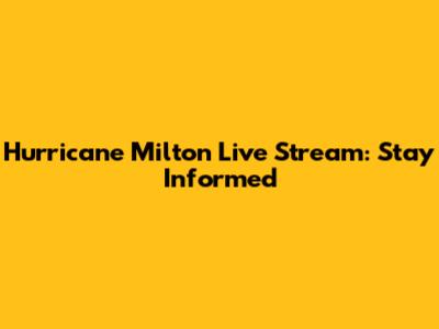 Hurricane Milton Live Stream: Stay Informed