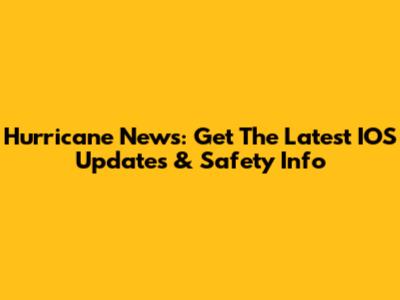 Hurricane News: Get The Latest IOS Updates & Safety Info
