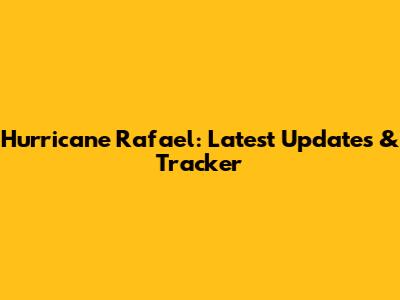 Hurricane Rafael: Latest Updates & Tracker