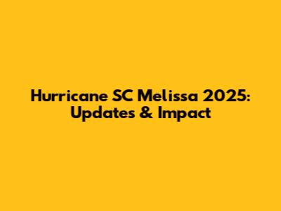 Hurricane SC Melissa 2025: Updates & Impact