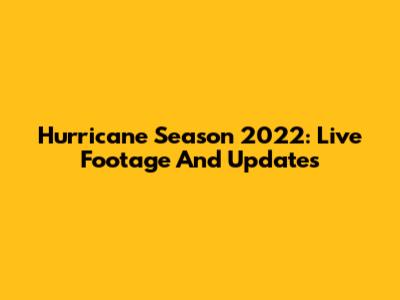 Hurricane Season 2022: Live Footage And Updates