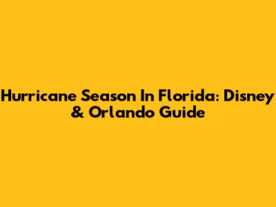 Hurricane Season In Florida: Disney & Orlando Guide
