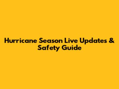 Hurricane Season Live Updates & Safety Guide