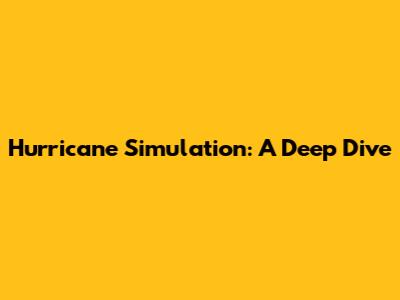 Hurricane Simulation: A Deep Dive