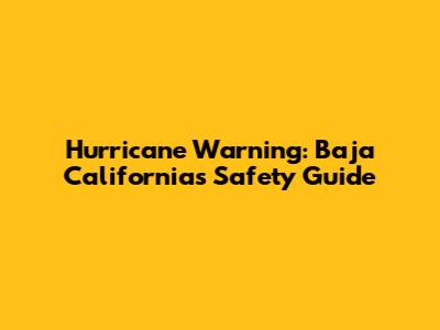 Hurricane Warning: Baja California's Safety Guide