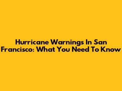 Hurricane Warnings In San Francisco: What You Need To Know