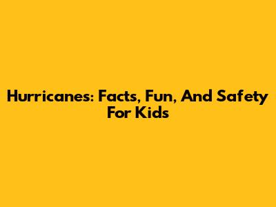 Hurricanes: Facts, Fun, And Safety For Kids