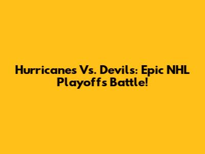 Hurricanes Vs. Devils: Epic NHL Playoffs Battle!