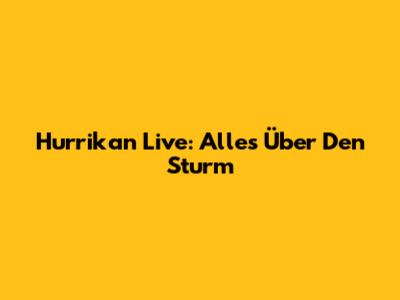 Hurrikan Live: Alles Über Den Sturm