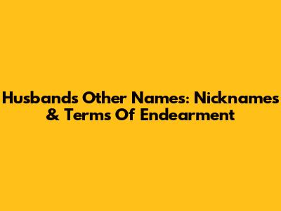 Husband's Other Names: Nicknames & Terms Of Endearment