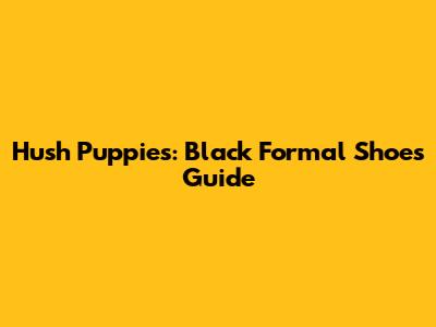 Hush Puppies: Black Formal Shoes Guide
