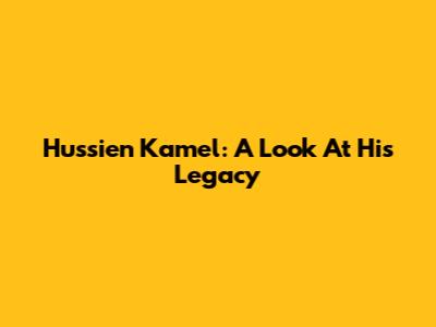 Hussien Kamel: A Look At His Legacy