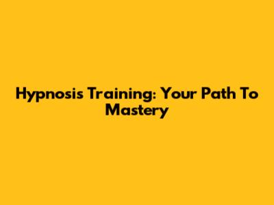 Hypnosis Training: Your Path To Mastery