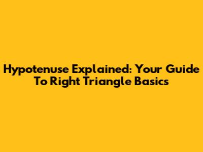 Hypotenuse Explained: Your Guide To Right Triangle Basics
