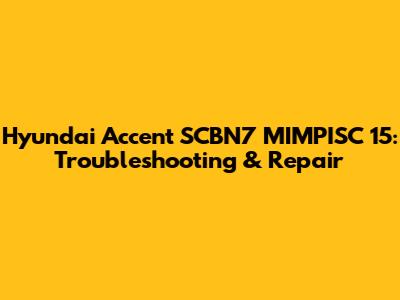 Hyundai Accent SCBN7 MIMPISC 15: Troubleshooting & Repair
