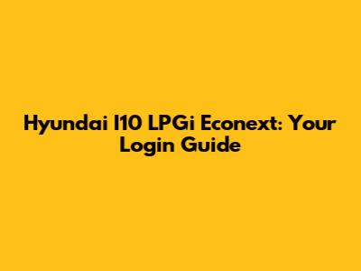 Hyundai I10 LPGi Econext: Your Login Guide
