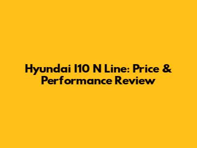 Hyundai I10 N Line: Price & Performance Review
