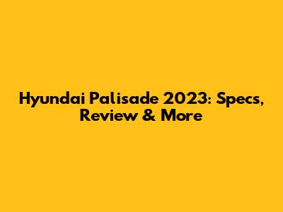 Hyundai Palisade 2023: Specs, Review & More
