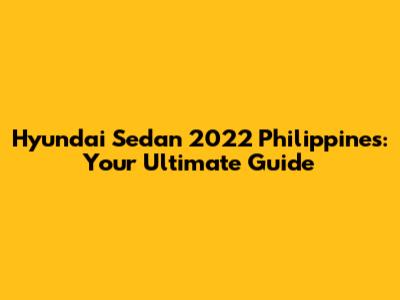 Hyundai Sedan 2022 Philippines: Your Ultimate Guide