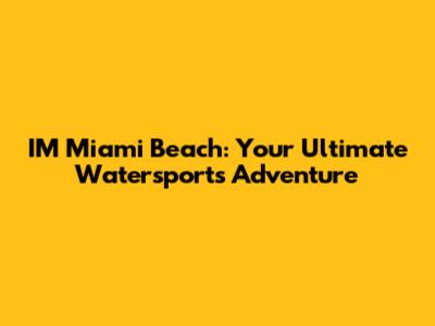 I'M Miami Beach: Your Ultimate Watersports Adventure