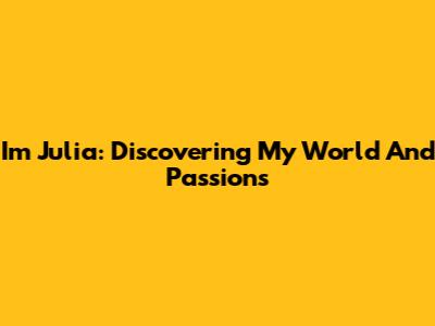 I'm Julia: Discovering My World And Passions