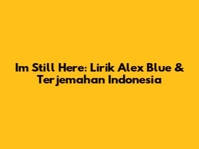 I'm Still Here: Lirik Alex Blue & Terjemahan Indonesia