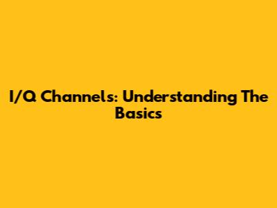 I/Q Channels: Understanding The Basics
