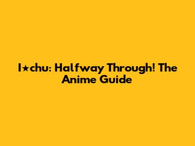 I★chu: Halfway Through! The Anime Guide