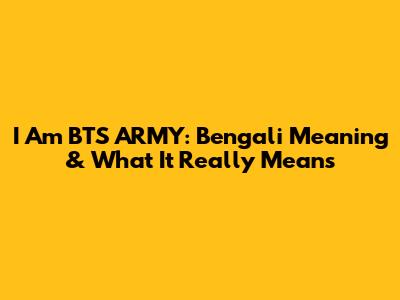 I Am BTS ARMY: Bengali Meaning & What It Really Means