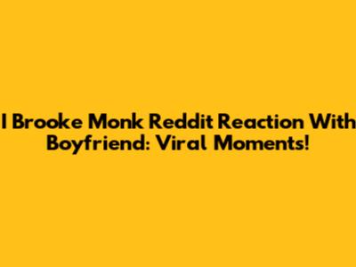 I Brooke Monk Reddit Reaction With Boyfriend: Viral Moments!