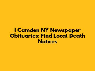 I Camden NY Newspaper Obituaries: Find Local Death Notices