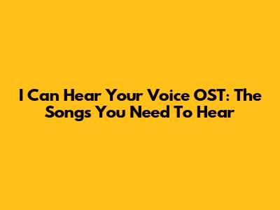 I Can Hear Your Voice OST: The Songs You Need To Hear