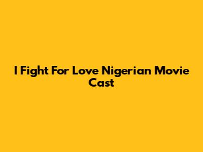 I Fight For Love Nigerian Movie Cast