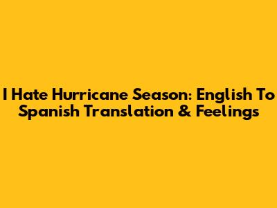 I Hate Hurricane Season: English To Spanish Translation & Feelings