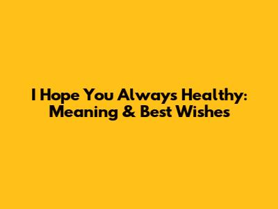 I Hope You Always Healthy: Meaning & Best Wishes