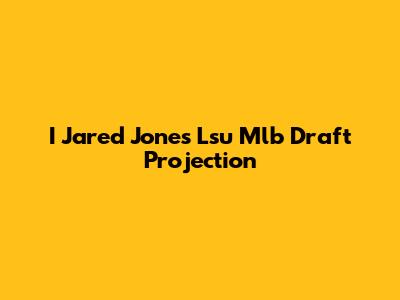 I Jared Jones Lsu Mlb Draft Projection