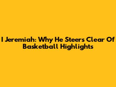 I Jeremiah: Why He Steers Clear Of Basketball Highlights