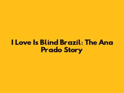 I Love Is Blind Brazil: The Ana Prado Story