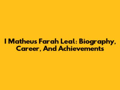 I Matheus Farah Leal: Biography, Career, And Achievements