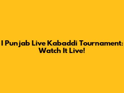 I Punjab Live Kabaddi Tournament: Watch It Live!