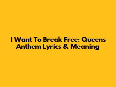 I Want To Break Free: Queen's Anthem Lyrics & Meaning