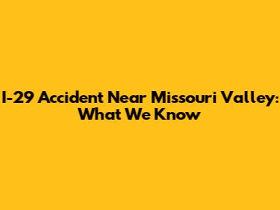 I-29 Accident Near Missouri Valley: What We Know