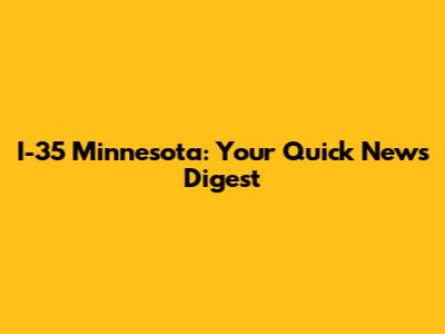I-35 Minnesota: Your Quick News Digest
