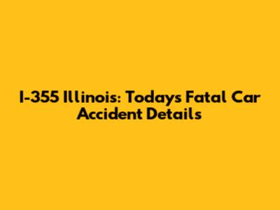 I-355 Illinois: Today's Fatal Car Accident Details
