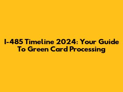 I-485 Timeline 2024: Your Guide To Green Card Processing