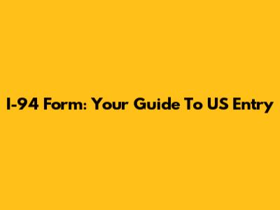 I-94 Form: Your Guide To US Entry