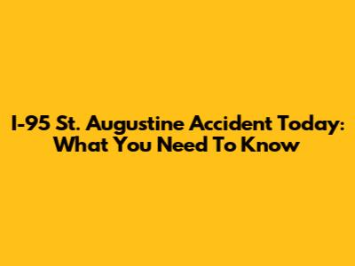 I-95 St. Augustine Accident Today: What You Need To Know